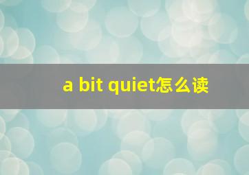 a bit quiet怎么读